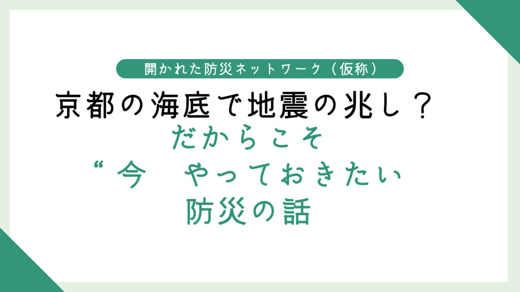 京都の海底で地震の兆し？ だからこそ“今”やっておきたい防災の話